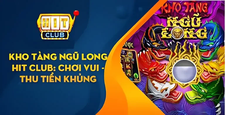 Kho tàng ngũ long Hitclub được nhiều anh em quan tâm 