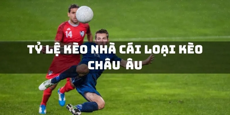 Tỷ lệ về Kèo Nhà Cái Châu Âu